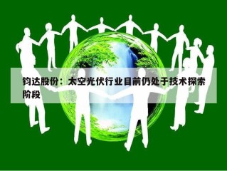 钧达股份：太空光伏行业目前仍处于技术探索阶段