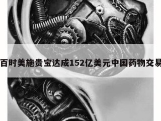 百时美施贵宝达成152亿美元中国药物交易
