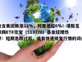 包含美团飙涨12%，阿里涨超6%！港股互联网ETF华宝（513770）基金经理热评：短期急跌过后，或有快速修复行情的词条