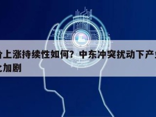 油价上涨持续性如何？中东冲突扰动下产业链分化加剧