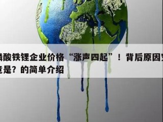 磷酸铁锂企业价格“涨声四起”！背后原因究竟是？的简单介绍