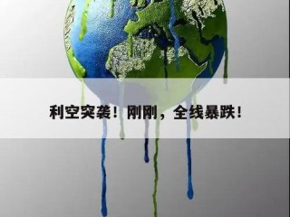 利空突袭！刚刚，全线暴跌！