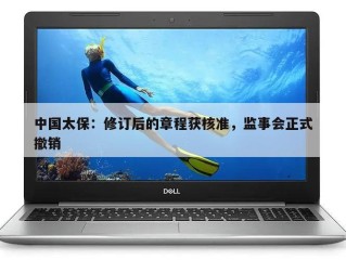 中国太保：修订后的章程获核准，监事会正式撤销