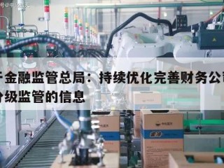 关于金融监管总局：持续优化完善财务公司业务分级监管的信息